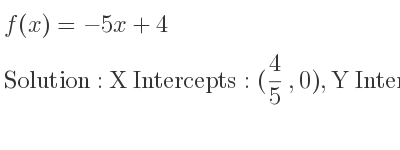 The f(x)=-5x+4 is X Intercepts: (4/5 ,0),Y Intercepts: (0,4)